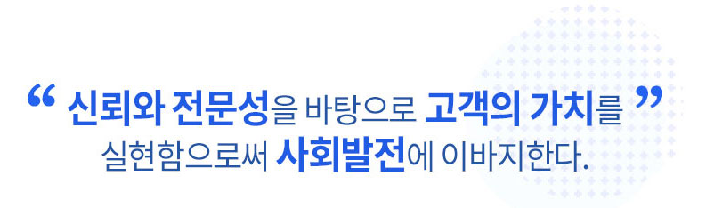 신뢰와 전문성을 바탕으로 개객의 가치를 실현함으로써 사회벌전에 이바지 한다.